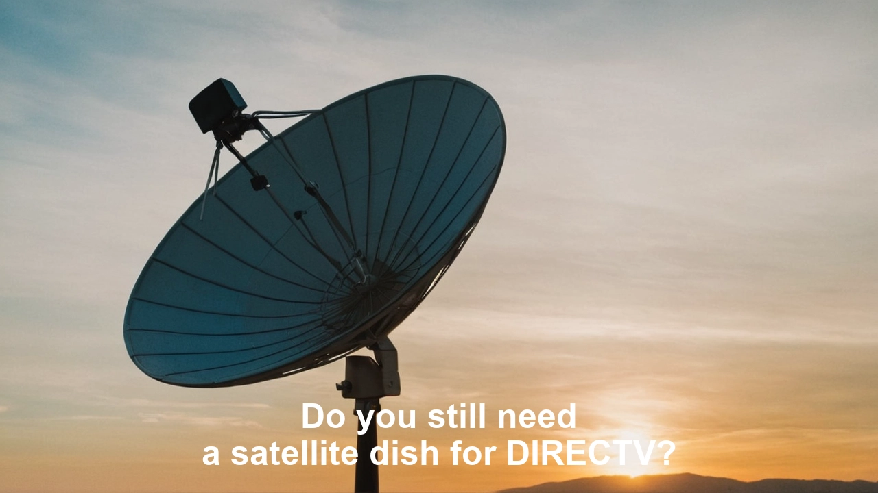 Do you still need a satellite dish for DIRECTV?